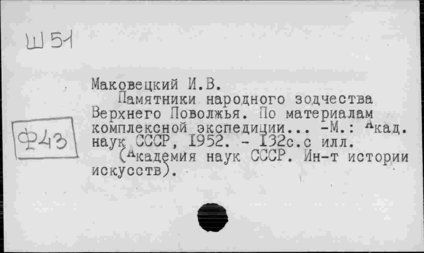 ﻿Ш 5d

Маковецкий И.В.
Памятники народного зодчества Верхнего Поволжья. По материалам комплексной экспедиции... -М.: Лкад. наук СССР, 1952. - 132с.с илл.
Академия наук СССР. Ин-т истории искусств).